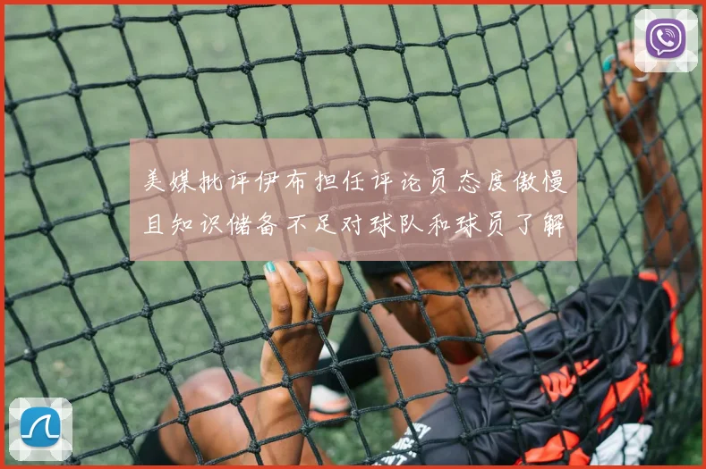 美媒批评伊布担任评论员态度傲慢且知识储备不足对球队和球员了解有限