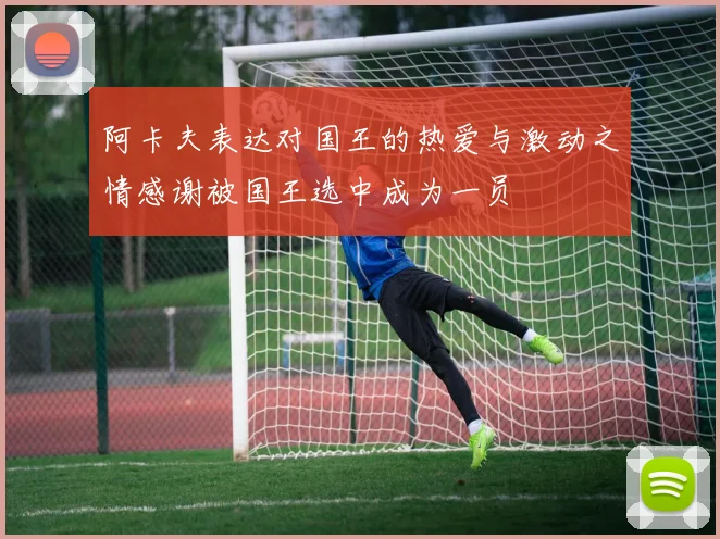 阿卡夫表达对国王的热爱与激动之情感谢被国王选中成为一员