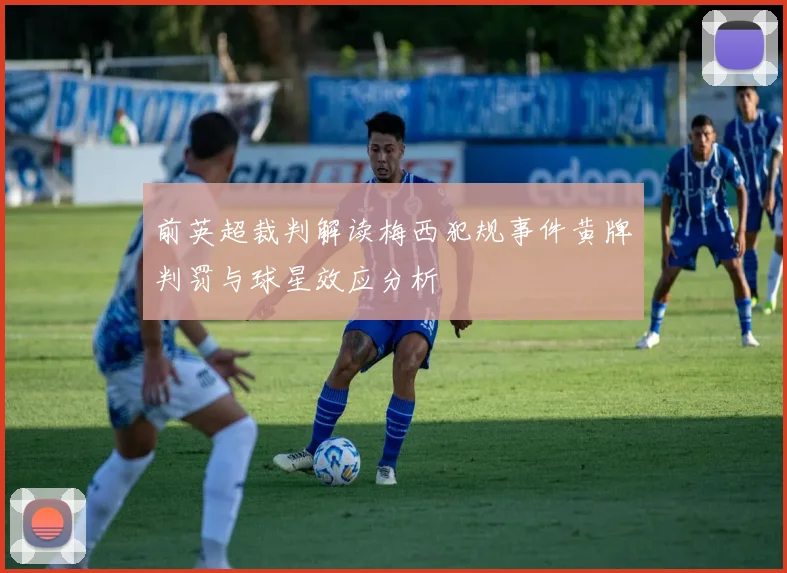 前英超裁判解读梅西犯规事件黄牌判罚与球星效应分析